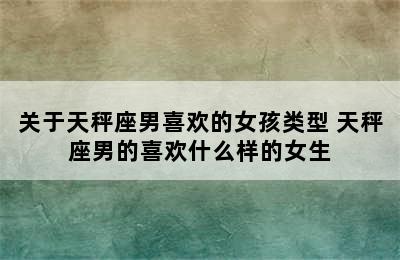 关于天秤座男喜欢的女孩类型 天秤座男的喜欢什么样的女生